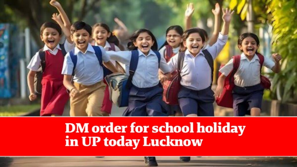 DM order for school holiday in UP today Lucknow