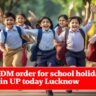 DM order for school holiday in UP today Lucknow