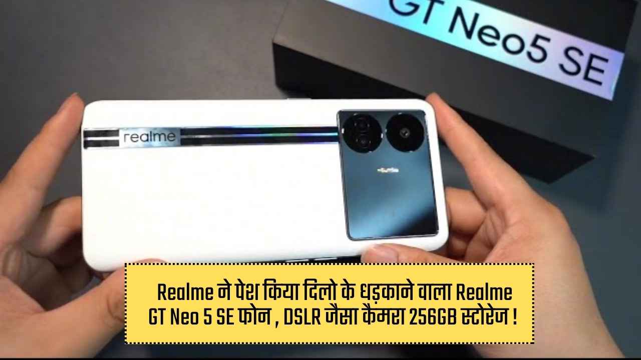 Realme ने पेश किया दिलो के धड़काने वाला Realme GT Neo 5 SE फोन , DSLR जैसा कैमरा 256GB स्टोरेज !